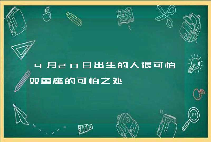 4月20日出生的人很可怕双鱼座的可怕之处,第1张