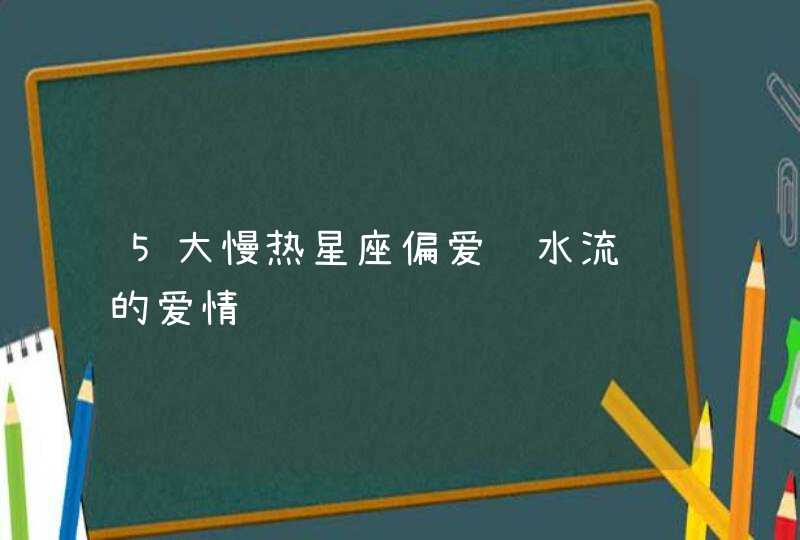 5大慢热星座偏爱细水流长的爱情,第1张