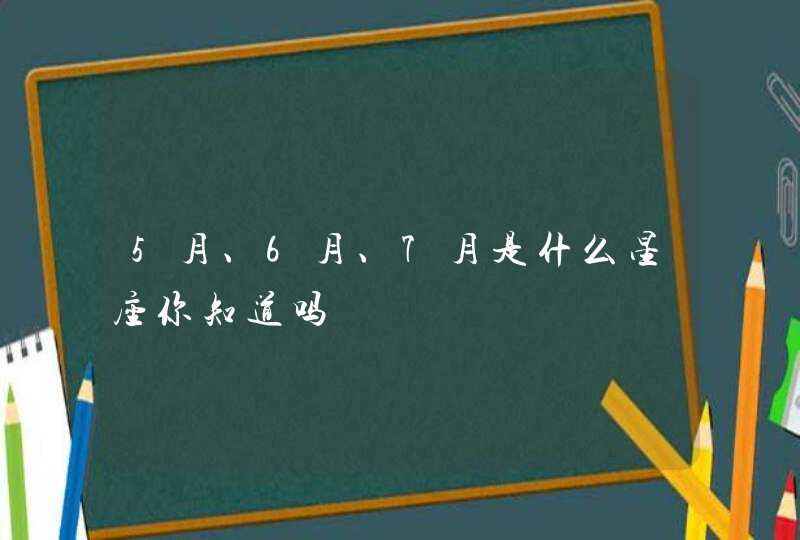 5月、6月、7月是什么星座你知道吗,第1张