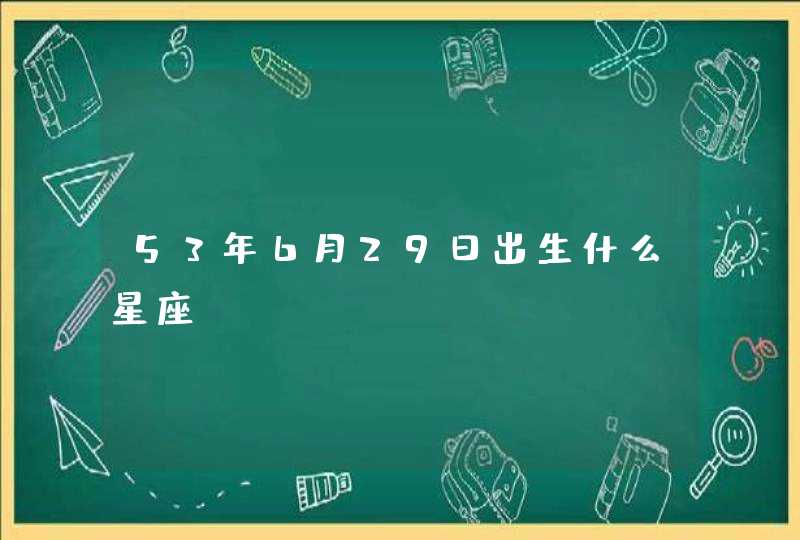 53年6月29日出生什么星座,第1张