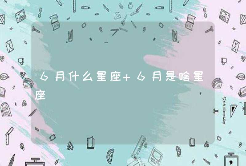 6月什么星座 6月是啥星座,第1张