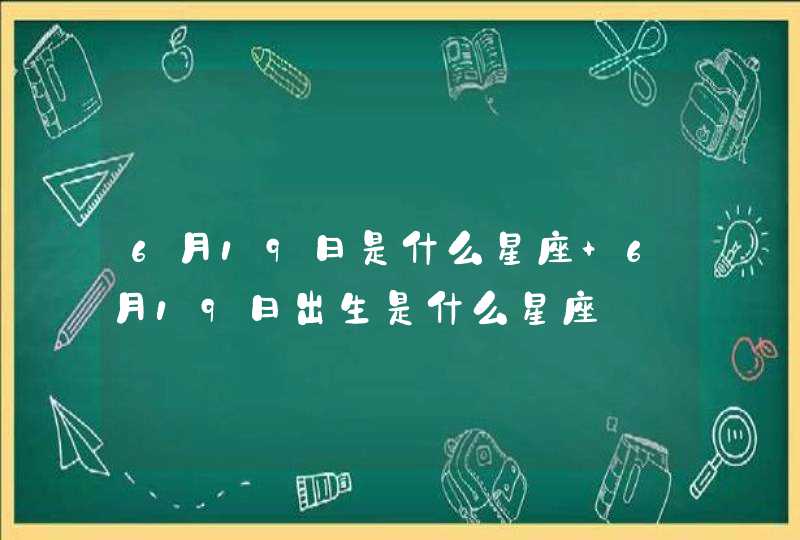 6月19日是什么星座 6月19日出生是什么星座,第1张