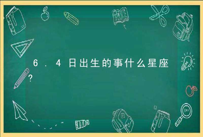 6.4日出生的事什么星座?,第1张