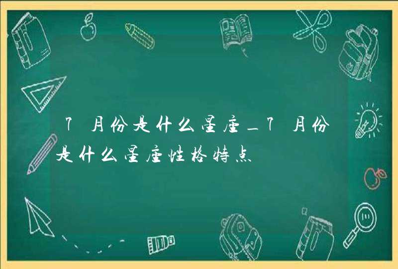 7月份是什么星座_7月份是什么星座性格特点,第1张