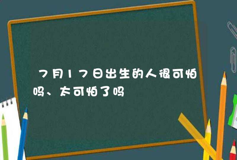 7月17日出生的人很可怕吗、太可怕了吗,第1张