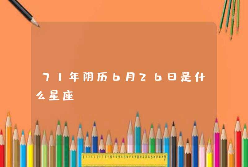 71年阴历6月26日是什么星座,第1张