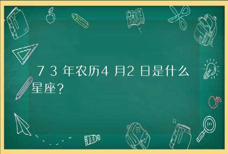 73年农历4月2日是什么星座?,第1张