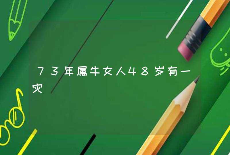 73年属牛女人48岁有一灾,第1张