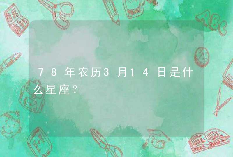 78年农历3月14日是什么星座？,第1张