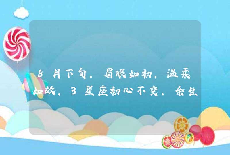 8月下旬，眉眼如初，温柔如故，3星座初心不变，余生只有你,第1张