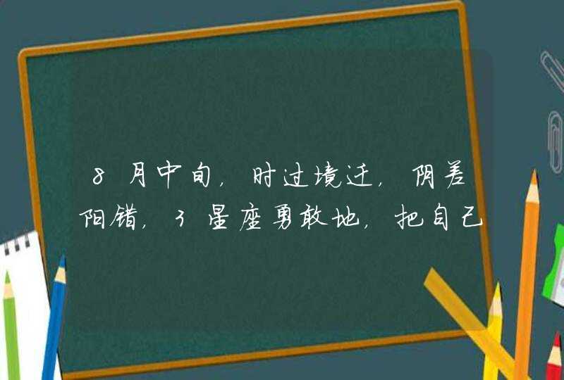 8月中旬，时过境迁，阴差阳错，3星座勇敢地，把自己交付给对方,第1张