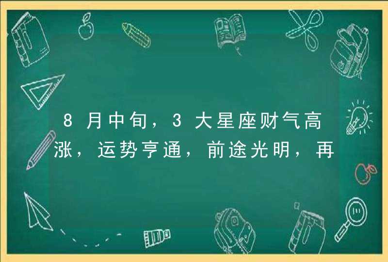 8月中旬，3大星座财气高涨，运势亨通，前途光明，再也不挨穷,第1张