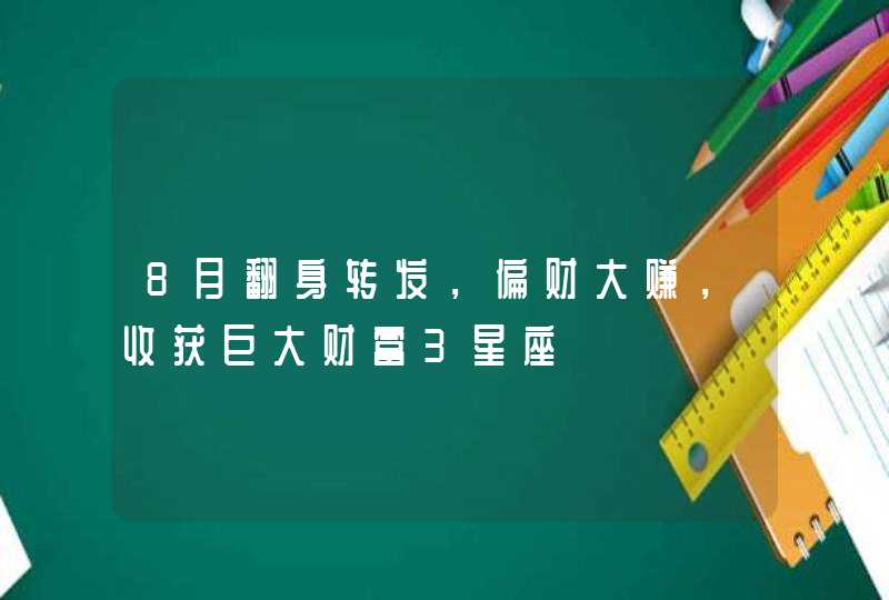 8月翻身转发，偏财大赚，收获巨大财富3星座,第1张