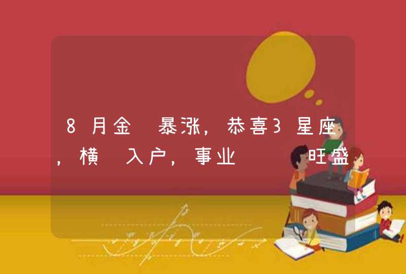 8月金运暴涨，恭喜3星座，横财入户，事业顺财运旺盛,第1张