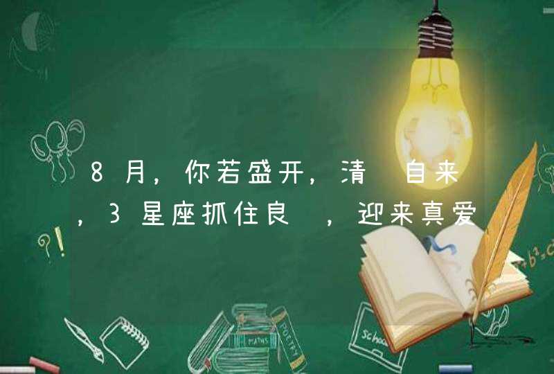 8月，你若盛开，清风自来，3星座抓住良缘，迎来真爱,第1张