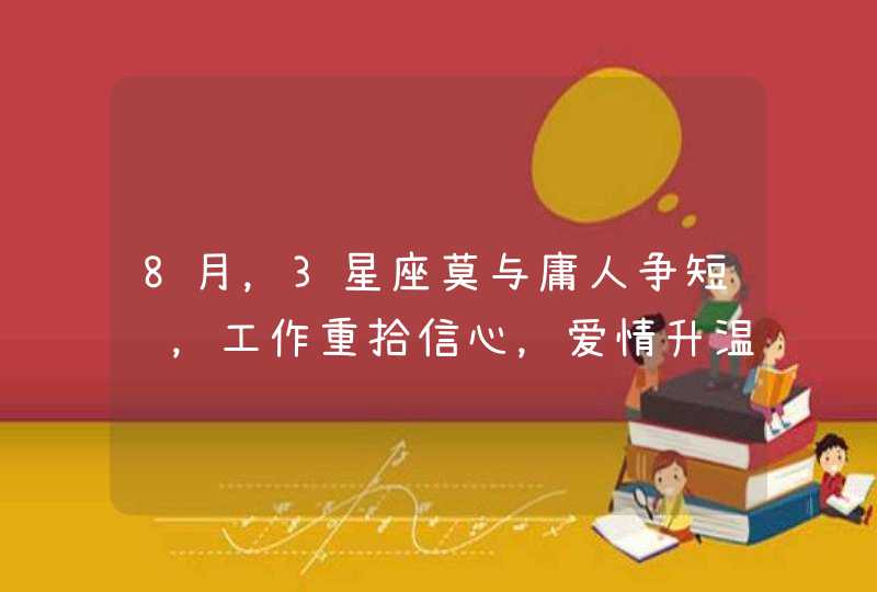 8月，3星座莫与庸人争短长，工作重拾信心，爱情升温有喜讯,第1张