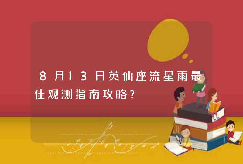 8月13日英仙座流星雨最佳观测指南攻略？,第1张