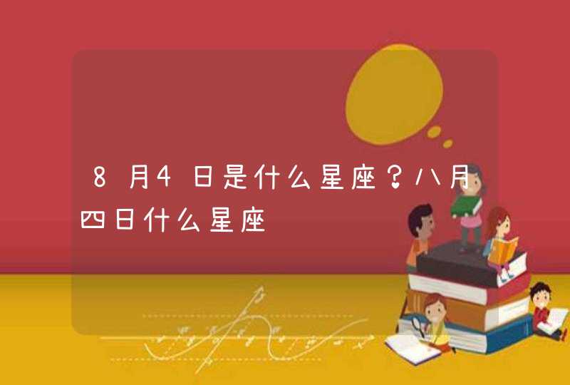 8月4日是什么星座？八月四日什么星座,第1张