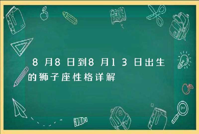 8月8日到8月13日出生的狮子座性格详解,第1张