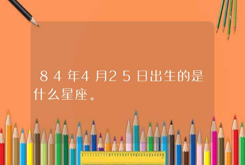 84年4月25日出生的是什么星座。,第1张