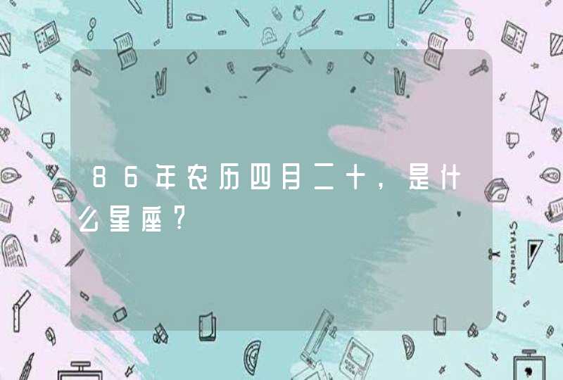 86年农历四月二十,是什么星座?,第1张