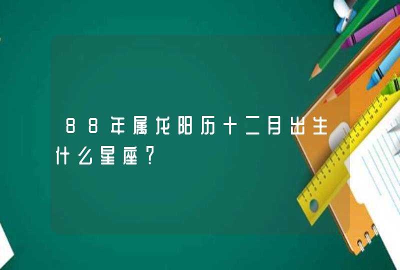 88年属龙阳历十二月出生什么星座？,第1张