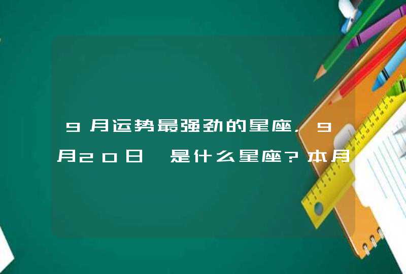 9月运势最强劲的星座，9月20日,是什么星座?本月运程如何???,第1张