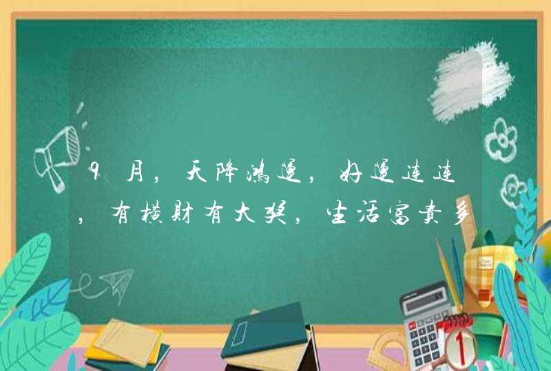 9月，天降鸿运，好运连连，有横财有大奖，生活富贵多金的3星座,第1张