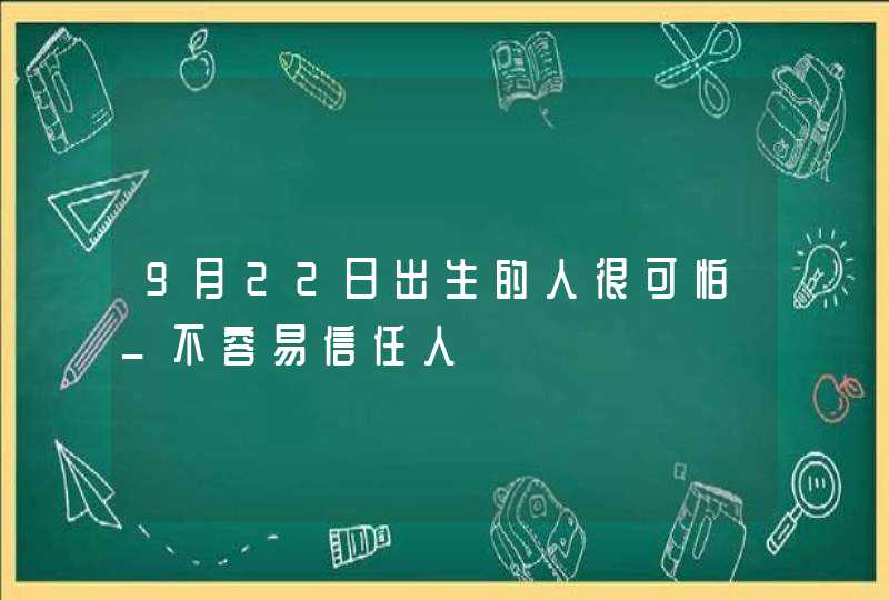 9月22日出生的人很可怕_不容易信任人,第1张