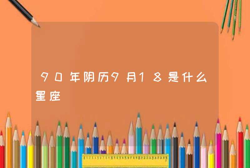 90年阴历9月18是什么星座,第1张