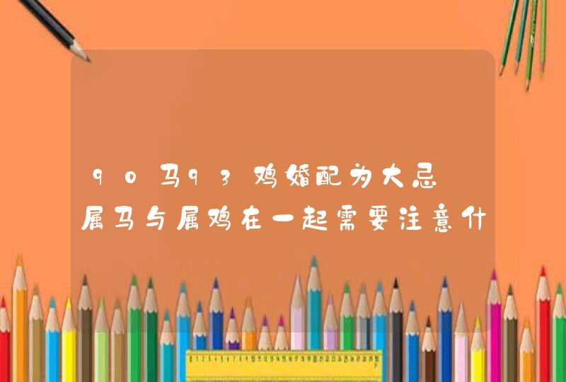 90马93鸡婚配为大忌_属马与属鸡在一起需要注意什么,第1张