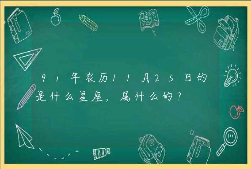 91年农历11月25日的是什么星座，属什么的？,第1张