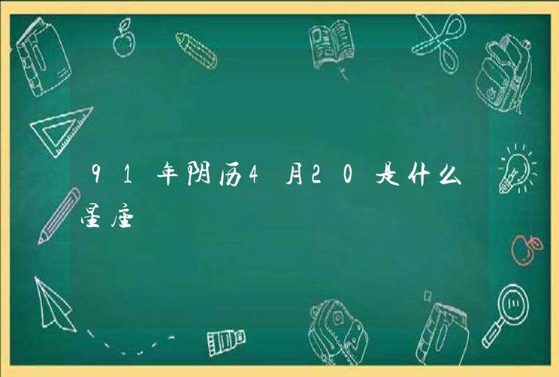 91年阴历4月20是什么星座,第1张