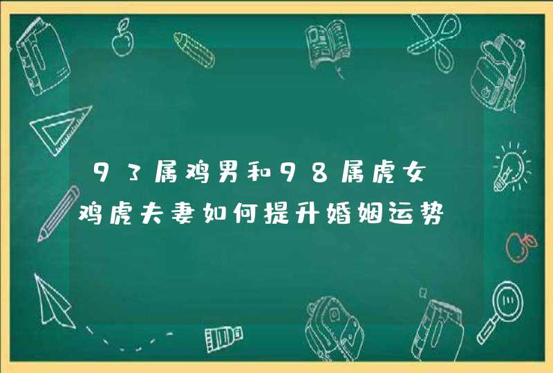 93属鸡男和98属虎女_鸡虎夫妻如何提升婚姻运势,第1张