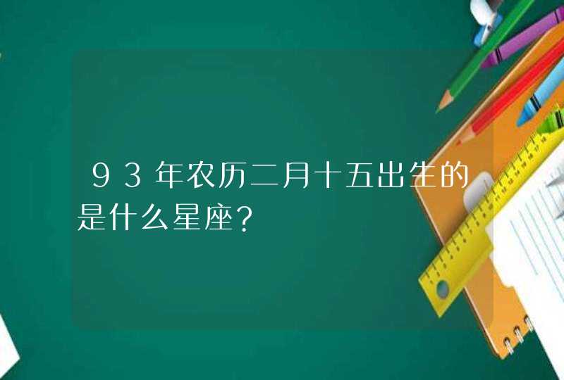 93年农历二月十五出生的是什么星座?,第1张