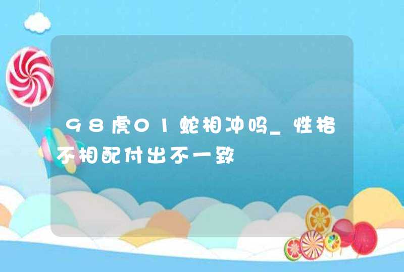 98虎01蛇相冲吗_性格不相配付出不一致,第1张