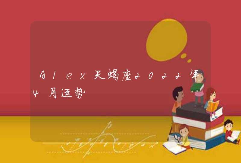 Alex天蝎座2022年4月运势,第1张