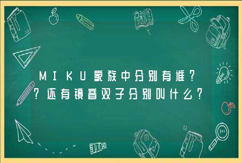 MIKU家族中分别有谁？？还有镜音双子分别叫什么？？,第1张