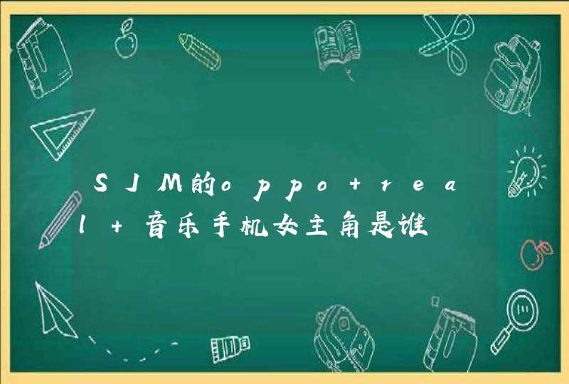 SJM的oppo real 音乐手机女主角是谁,第1张