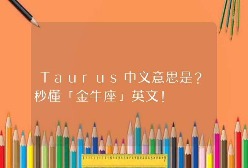 Taurus中文意思是？秒懂「金牛座」英文！,第1张