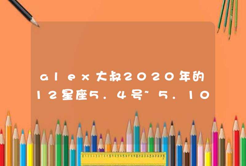 alex大叔2020年的12星座5.4号~5.10号的一周运势如何?,第1张