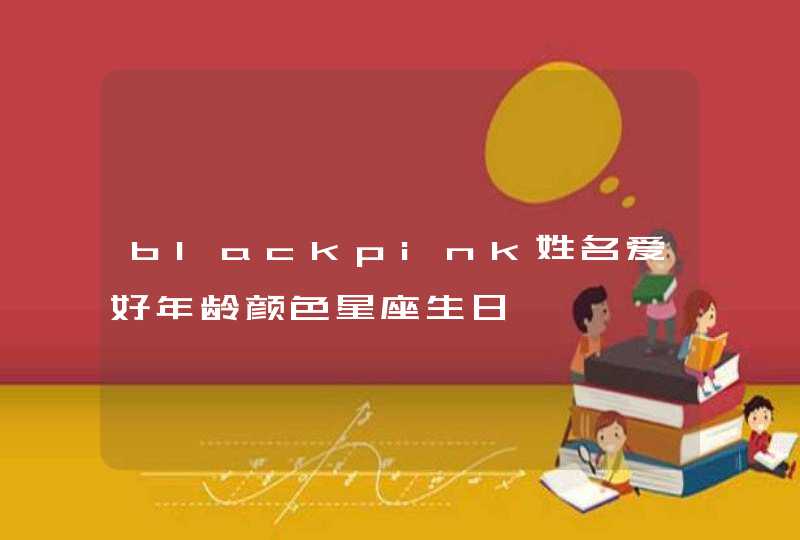 blackpink姓名爱好年龄颜色星座生日,第1张