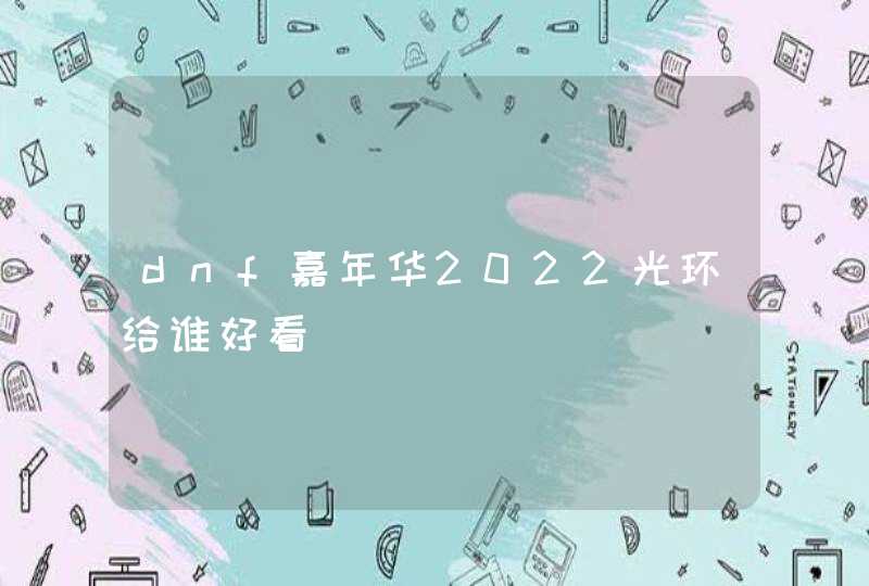 dnf嘉年华2022光环给谁好看,第1张