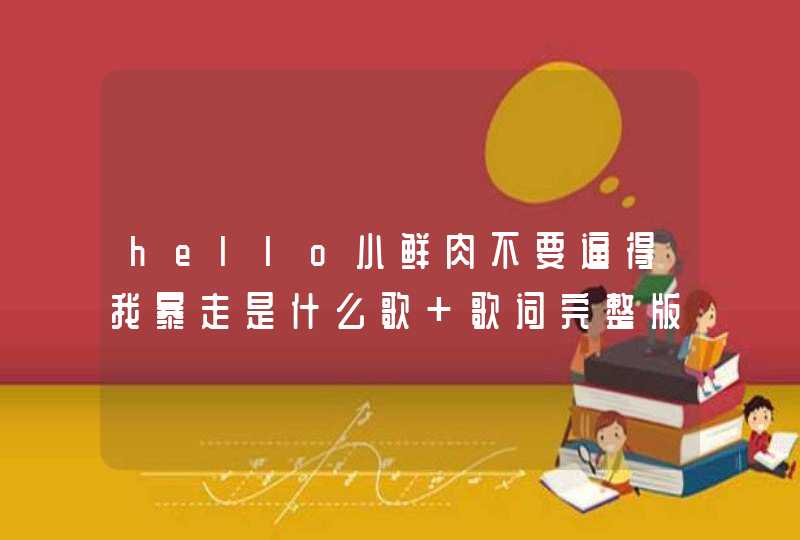 hello小鲜肉不要逼得我暴走是什么歌 歌词完整版介绍,第1张