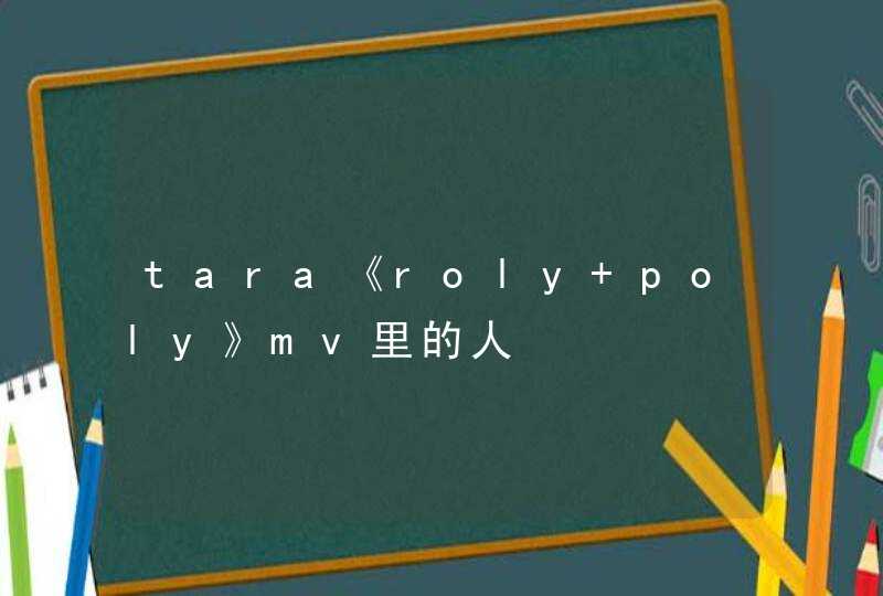 tara《roly poly》mv里的人,第1张